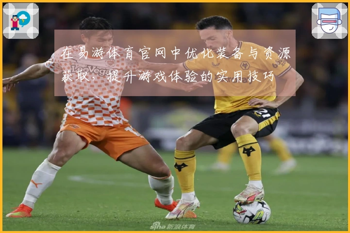 在易游体育官网中优化装备与资源获取，提升游戏体验的实用技巧