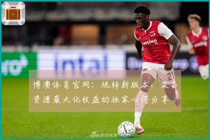 博澳体育官网：玩转新版本，装备资源最大化收益的独家心得分享