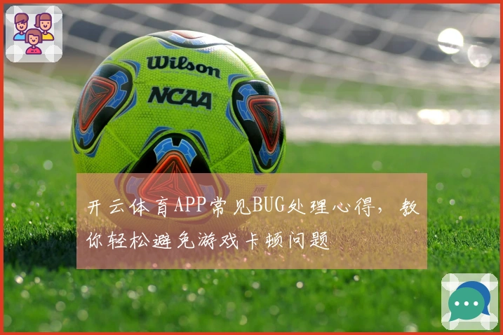 开云体育APP常见BUG处理心得，教你轻松避免游戏卡顿问题