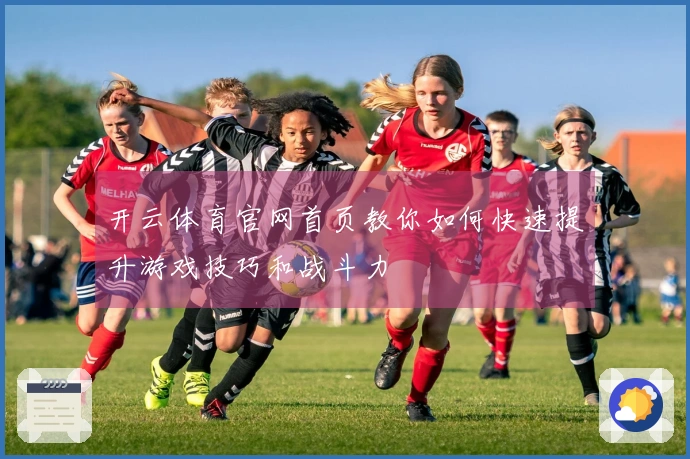 开云体育官网首页教你如何快速提升游戏技巧和战斗力
