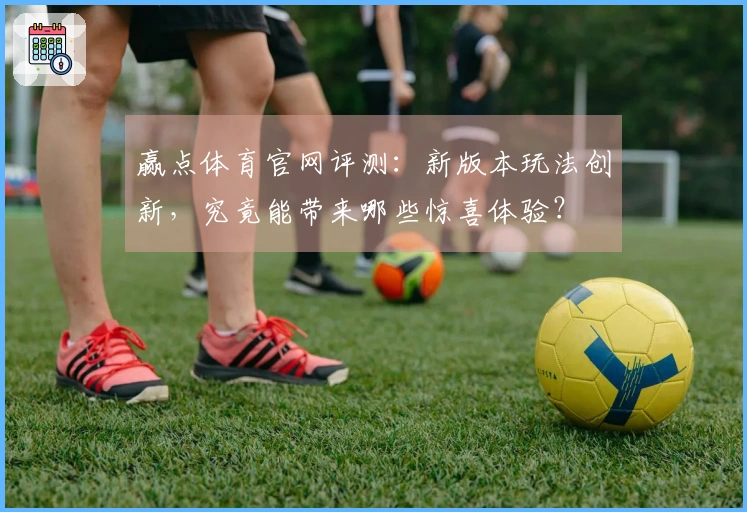 赢点体育官网评测:新版本玩法创新,究竟能带来哪些惊喜体验?