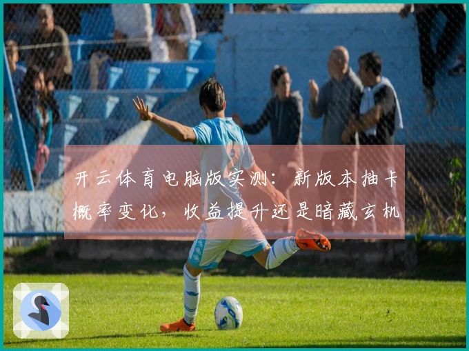 开云体育电脑版实测:新版本抽卡概率变化,收益提升还是暗藏玄机?