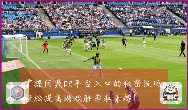 掌握问鼎pg平台入口的秘密技巧，轻松提高游戏胜率和乐趣！